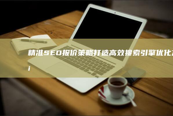 精准SEO报价策略：打造高效搜索引擎优化方案